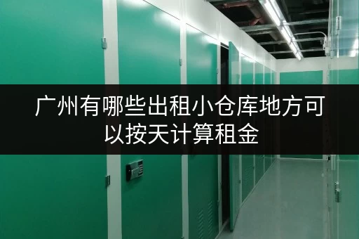 广州有哪些出租小仓库地方可以按天计算租金