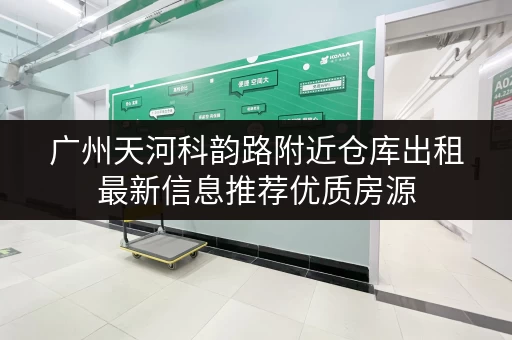 广州天河科韵路附近仓库出租最新信息推荐优质房源