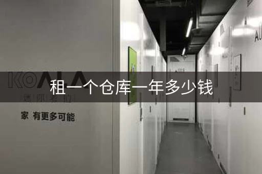 租一个仓库一年多少钱，租仓库一般多少钱一平方