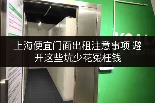 上海便宜门面出租注意事项 避开这些坑少花冤枉钱