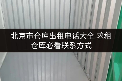 北京市仓库出租电话大全 求租仓库必看联系方式