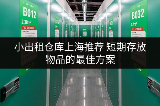 小出租仓库上海推荐 短期存放物品的最佳方案