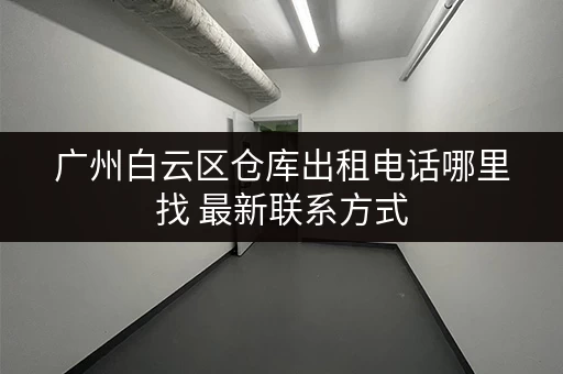 广州白云区仓库出租电话哪里找 最新联系方式