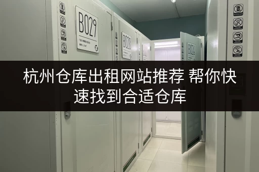 杭州仓库出租网站推荐 帮你快速找到合适仓库