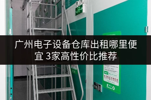 广州电子设备仓库出租哪里便宜 3家高性价比推荐