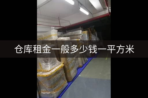 仓库租金一般多少钱一平方米，仓库租金一般多少钱一平方合适