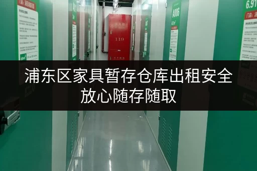 浦东区家具暂存仓库出租安全放心随存随取