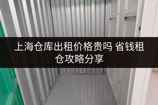 上海仓库出租价格贵吗 省钱租仓攻略分享