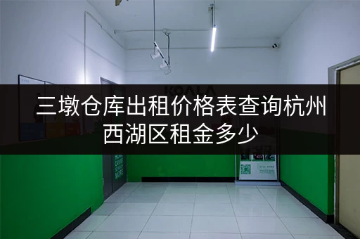 三墩仓库出租价格表查询杭州西湖区租金多少