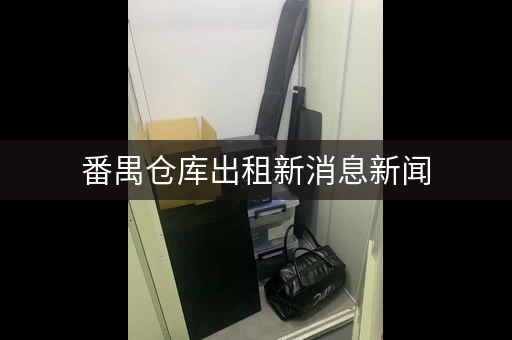 广州仓库出租新消息新闻，仓库求租信息
