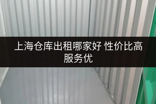 上海仓库出租哪家好 性价比高服务优