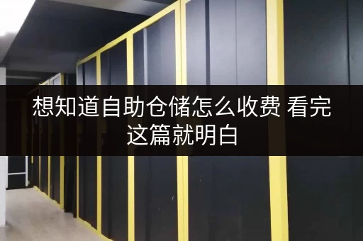 想知道自助仓储怎么收费 看完这篇就明白