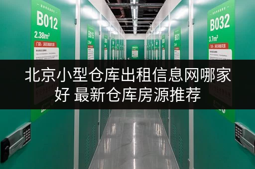 北京小型仓库出租信息网哪家好 最新仓库房源推荐