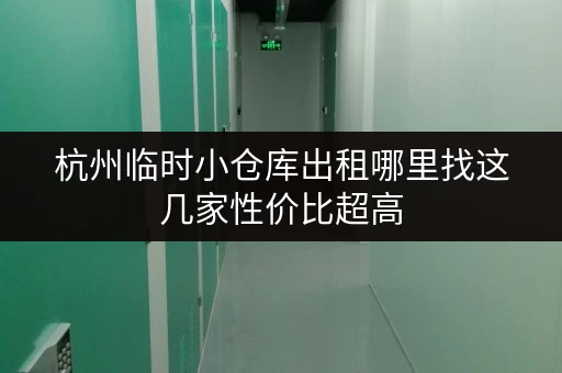 杭州临时小仓库出租哪里找这几家性价比超高