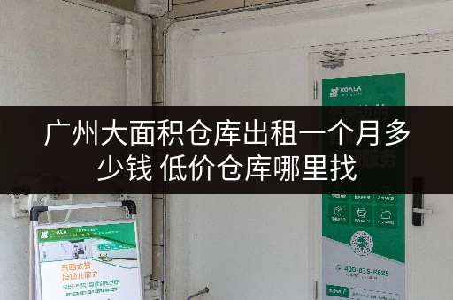 广州大面积仓库出租一个月多少钱 低价仓库哪里找