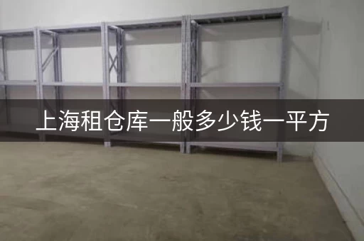上海租仓库一般多少钱一平方，上海租仓库多少钱一平方