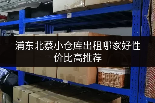 浦东北蔡小仓库出租哪家好性价比高推荐