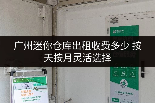 广州迷你仓库出租收费多少 按天按月灵活选择