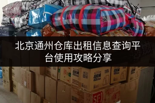 北京通州仓库出租信息查询平台使用攻略分享