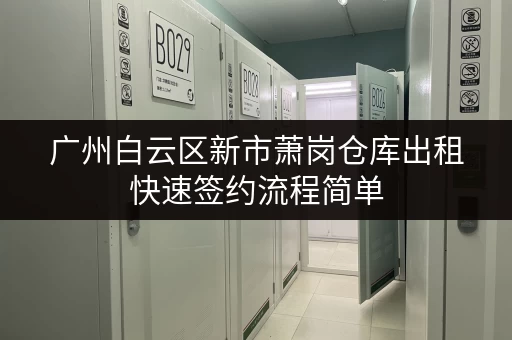广州白云区新市萧岗仓库出租快速签约流程简单
