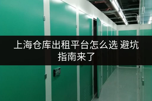 上海仓库出租平台怎么选 避坑指南来了