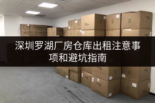 深圳罗湖厂房仓库出租注意事项和避坑指南