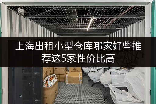 上海出租小型仓库哪家好些推荐这5家性价比高