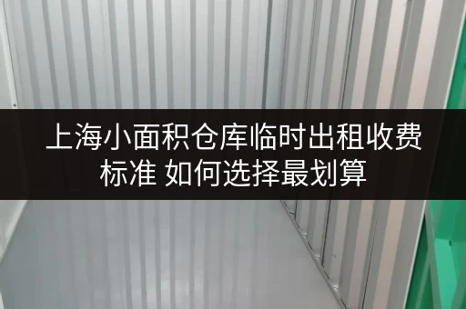 上海小面积仓库临时出租收费标准 如何选择最划算