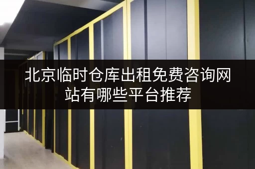 北京临时仓库出租免费咨询网站有哪些平台推荐