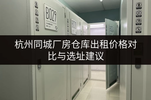 杭州同城厂房仓库出租价格对比与选址建议