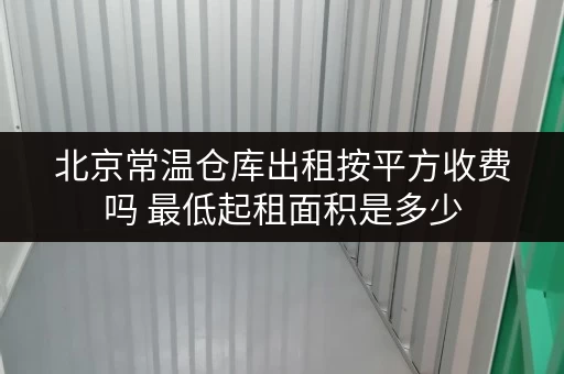 北京常温仓库出租按平方收费吗 最低起租面积是多少