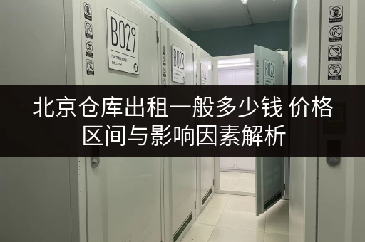 北京仓库出租一般多少钱 价格区间与影响因素解析