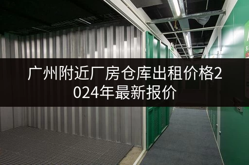 广州附近厂房仓库出租价格2024年最新报价