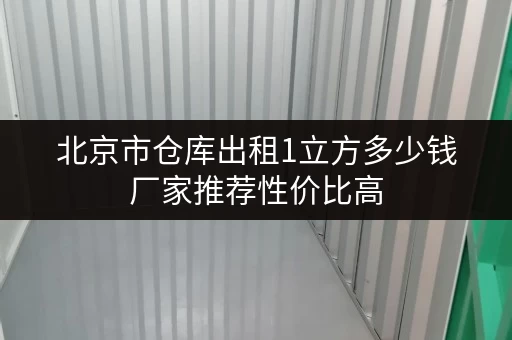 北京市仓库出租1立方多少钱厂家推荐性价比高