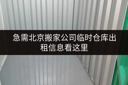 急需北京搬家公司临时仓库出租信息看这里