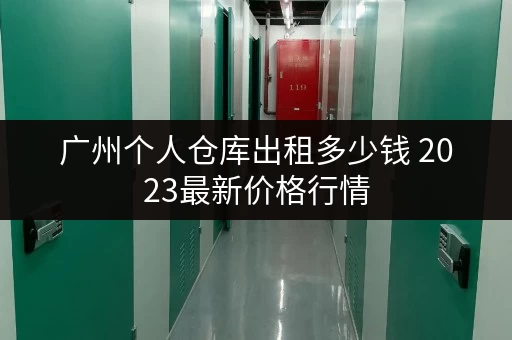 广州个人仓库出租多少钱 2023最新价格行情