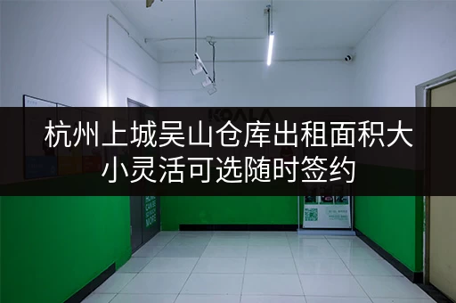 杭州上城吴山仓库出租面积大小灵活可选随时签约