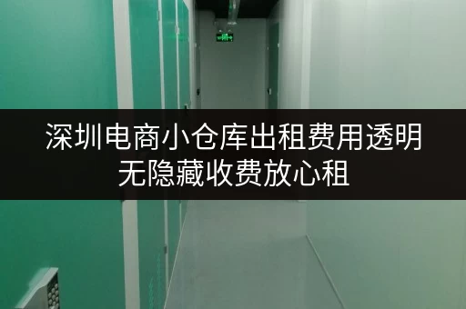 深圳电商小仓库出租费用透明无隐藏收费放心租