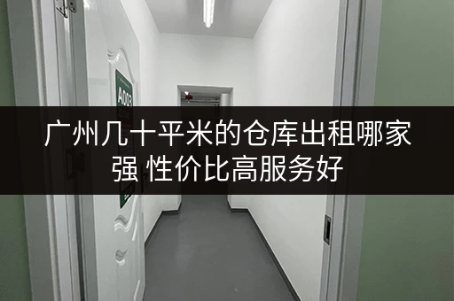广州几十平米的仓库出租哪家强 性价比高服务好