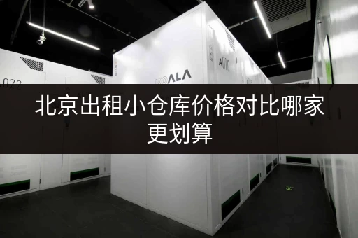 北京出租小仓库价格对比哪家更划算