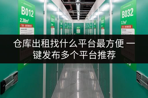 仓库出租找什么平台最方便 一键发布多个平台推荐 仓库出租找什么平台最方便 一键发布多个平台推荐