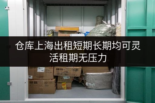 仓库上海出租短期长期均可灵活租期无压力