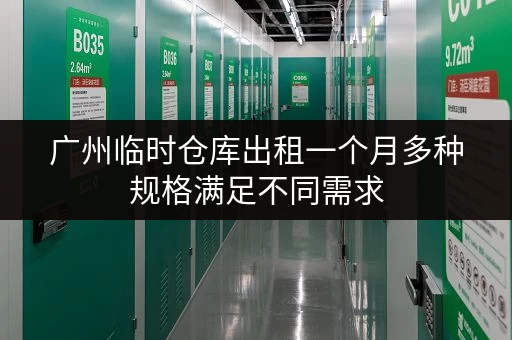 广州临时仓库出租一个月多种规格满足不同需求