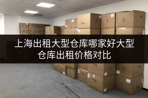 上海出租大型仓库哪家好大型仓库出租价格对比
