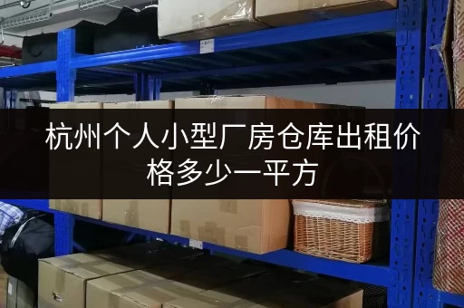 杭州个人小型厂房仓库出租价格多少一平方