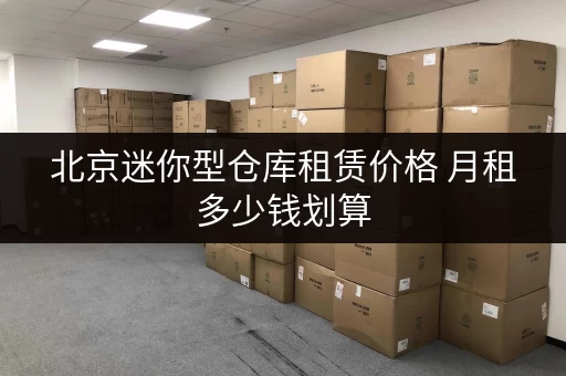 北京迷你型仓库租赁价格 月租多少钱划算