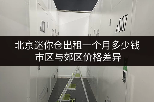 北京迷你仓出租一个月多少钱 市区与郊区价格差异