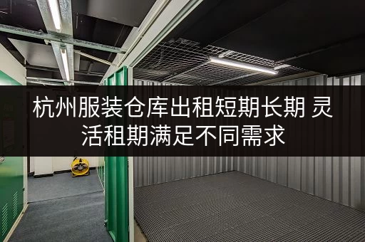 杭州服装仓库出租短期长期 灵活租期满足不同需求