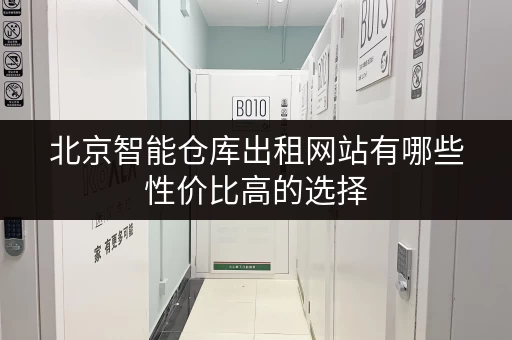 北京智能仓库出租网站有哪些性价比高的选择