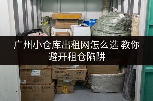 广州小仓库出租网怎么选 教你避开租仓陷阱